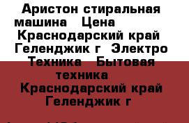 Аристон стиральная машина › Цена ­ 20 000 - Краснодарский край, Геленджик г. Электро-Техника » Бытовая техника   . Краснодарский край,Геленджик г.